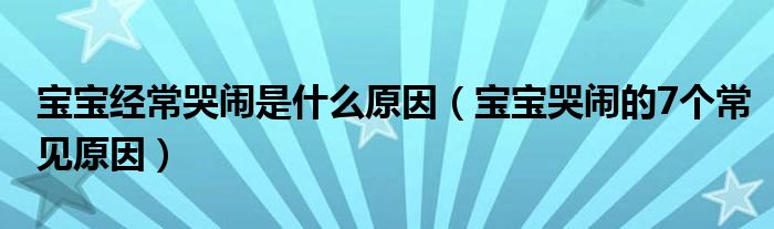 宝宝经常哭闹是什么原因（宝宝哭闹的7个常见原因）