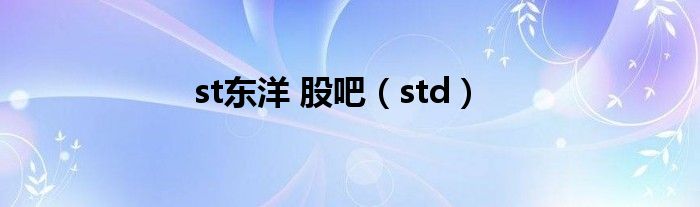 st东洋 股吧（std）