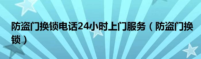 防盗门换锁电话24小时上门服务（防盗门换锁）