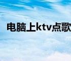 电脑上ktv点歌软件（电脑版ktv唱歌软件）