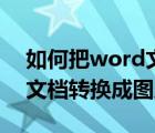 如何把word文档转换为图片（如何把word文档转换成图片）