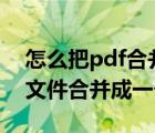 怎么把pdf合并成一个pdf（怎么把多个pdf文件合并成一个）