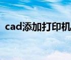 cad添加打印机缺少驱动（cad添加打印机）