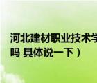 河北建材职业技术学院百度贴吧（河北建材职业技术学院好吗 具体说一下）