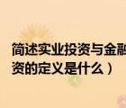 简述实业投资与金融投资的区别（什么叫做实业投资 实业投资的定义是什么）