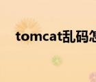 tomcat乱码怎么改idea（tomcat乱码）