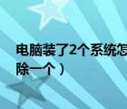 电脑装了2个系统怎么删除一个（电脑装了两个系统怎么删除一个）