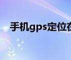 手机gps定位在哪里打开（手机gps定位）