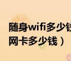 随身wifi多少钱一个月无线网卡多少钱（无线网卡多少钱）