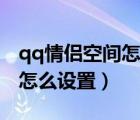 qq情侣空间怎么设置相恋时间（qq情侣空间怎么设置）