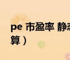 pe 市盈率 静态 动态（pe动态市盈率如何计算）