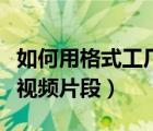 如何用格式工厂截取视频（格式工厂如何截取视频片段）