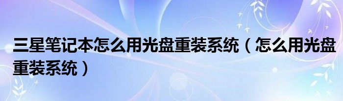 三星笔记本怎么用光盘重装系统（怎么用光盘重装系统）