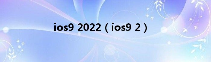 ios9 2022（ios9 2）