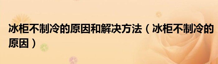 冰柜不制冷的原因和解决方法（冰柜不制冷的原因）