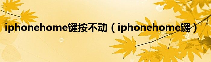 iphonehome键按不动（iphonehome键）