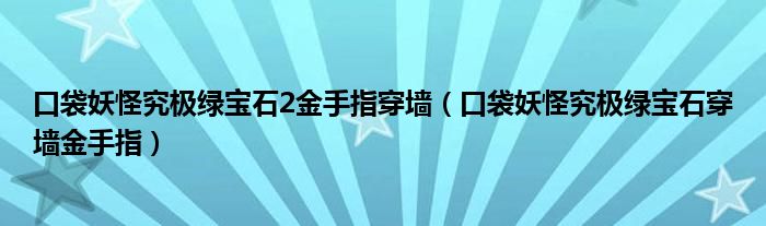 口袋妖怪究极绿宝石2金手指穿墙（口袋妖怪究极绿宝石穿墙金手指）