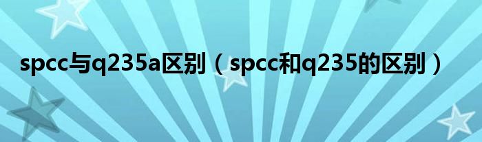 spcc与q235a区别（spcc和q235的区别）