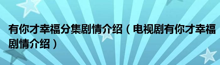 有你才幸福分集剧情介绍（电视剧有你才幸福剧情介绍）