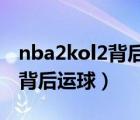 nba2kol2背后运球过人教学（nba2kol怎么背后运球）