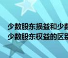 少数股东损益和少数股东权益的区别在于（少数股东损益和少数股东权益的区别）