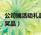 公司搞活动礼品奖品有哪些（公司搞活动礼品奖品）