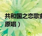 共和国之恋歌曲原唱刘和刚（共和国之恋歌曲原唱）