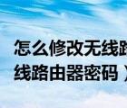 怎么修改无线路由器密码和名称（怎么修改无线路由器密码）