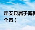 定安县属于海南什么市（海南省定安县属于哪个市）