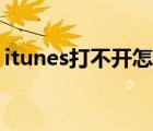 itunes打不开怎么回事手机（itunes打不开）