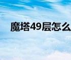 魔塔49层怎么过图解（魔塔49层怎么过）