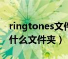 ringtones文件夹是什么意思（ringtones是什么文件夹）