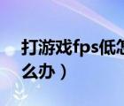 打游戏fps低怎么办win10（打游戏fps低怎么办）