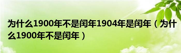 为什么1900年不是闰年1904年是闰年（为什么1900年不是闰年）