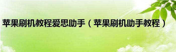 苹果刷机教程爱思助手（苹果刷机助手教程）