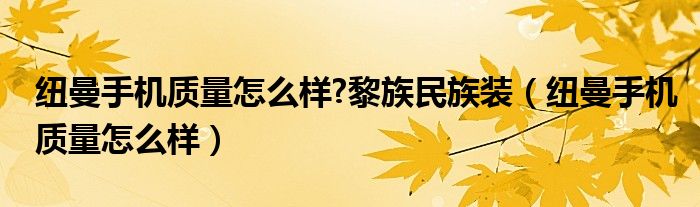 纽曼手机质量怎么样?黎族民族装（纽曼手机质量怎么样）