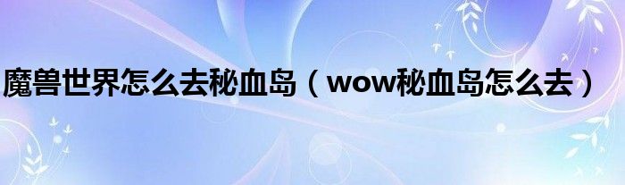 魔兽世界怎么去秘血岛（wow秘血岛怎么去）