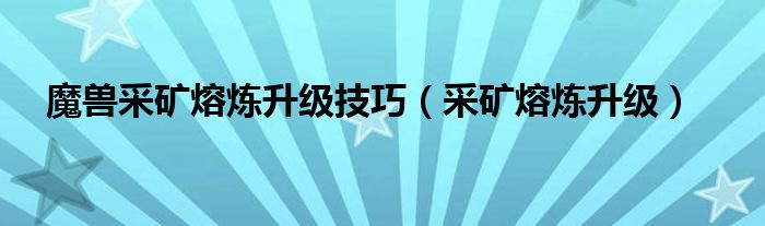 魔兽采矿熔炼升级技巧（采矿熔炼升级）