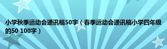 小学秋季运动会通讯稿50字（春季运动会通讯稿小学四年级的50 100字）