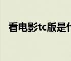 看电影tc版是什么意思（tc版是什么意思）