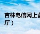 吉林电信网上营业厅选号（吉林电信网上营业厅）