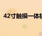 42寸触摸一体机怎么样（42寸触摸一体机）