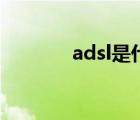 adsl是什么网（adsl是什么）