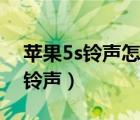 苹果5s铃声怎么设置自己的歌（5s怎么设置铃声）