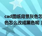 cad图纸背景灰色怎么调成黑色（CAD布局的背景颜色是灰色怎么改成黑色呢）