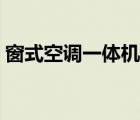 窗式空调一体机的优缺点（窗式空调一体机）