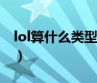 lol算什么类型的游戏（lol是什么类型的游戏）