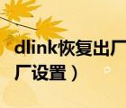 dlink恢复出厂设置后连不上网（dlink恢复出厂设置）