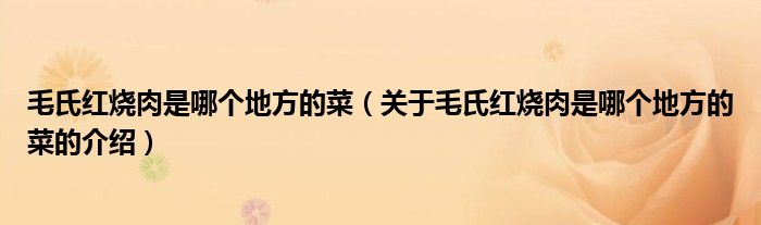 毛氏红烧肉是哪个地方的菜（关于毛氏红烧肉是哪个地方的菜的介绍）