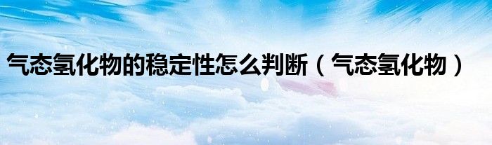 气态氢化物的稳定性怎么判断（气态氢化物）